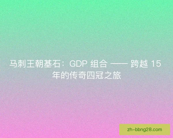 马刺王朝基石：GDP 组合 —— 跨越 15 年的传奇四冠之旅